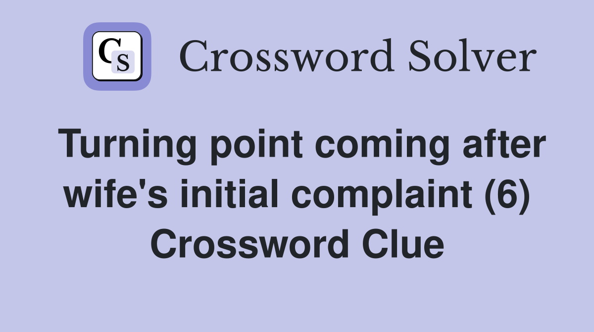 Turning point coming after wife's initial complaint (6) Crossword Clue