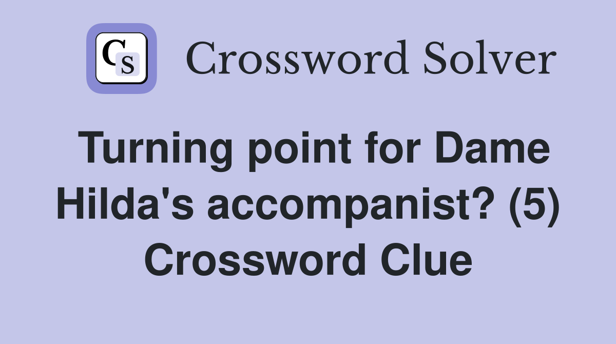 Turning point for Dame Hilda's accompanist? (5) Crossword Clue