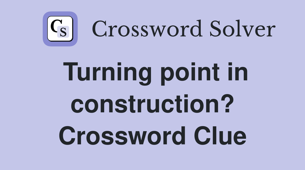 Turning point in construction? Crossword Clue