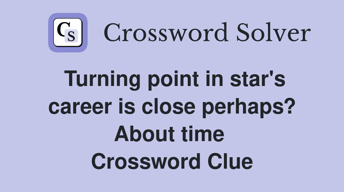 Turning point in star's career is close perhaps? About time  Crossword Clue