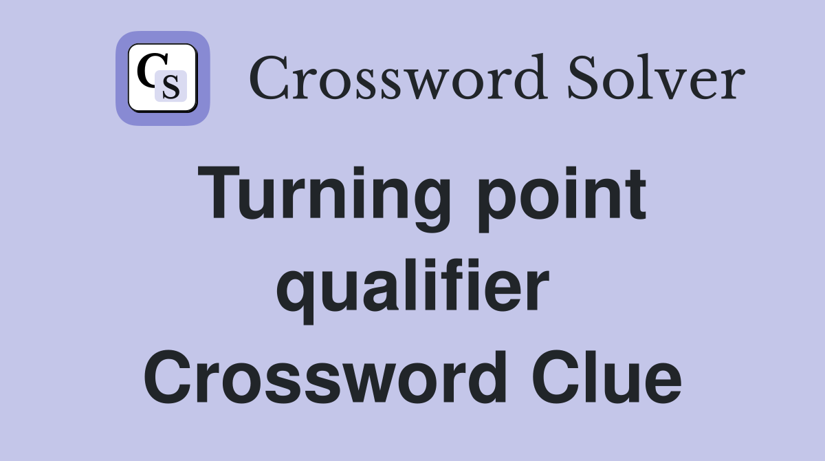Turning point qualifier Crossword Clue