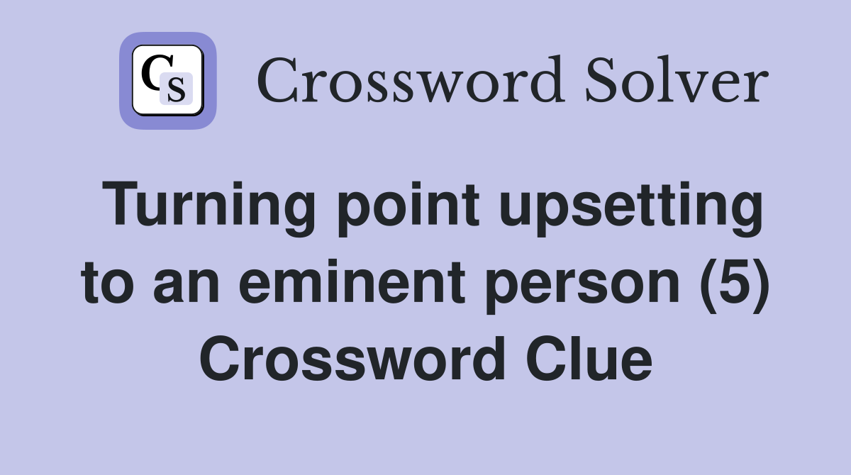 Turning point upsetting to an eminent person (5) Crossword Clue