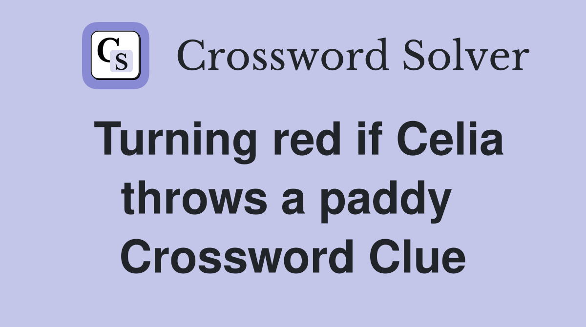 Turning red if Celia throws a paddy  Crossword Clue