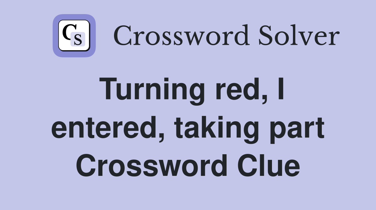 Turning red, I entered, taking part Crossword Clue