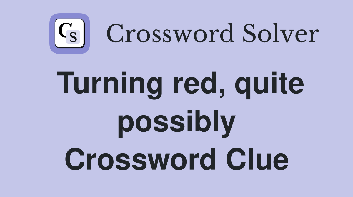 Turning red, quite possibly Crossword Clue