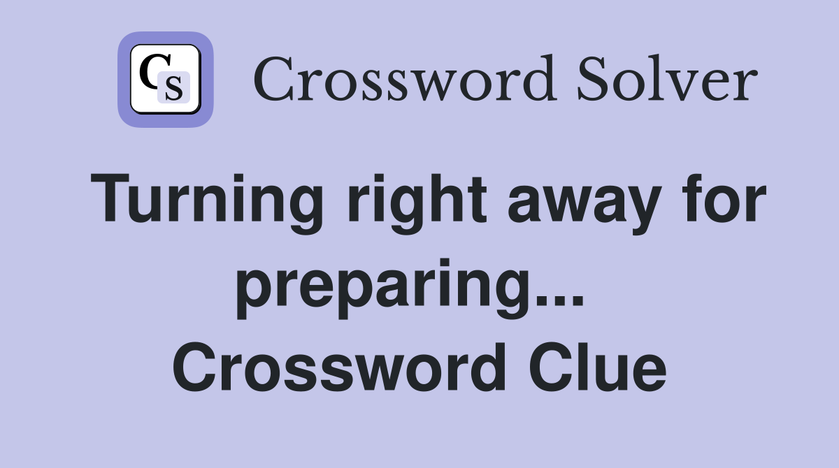 Turning right away for preparing...  Crossword Clue