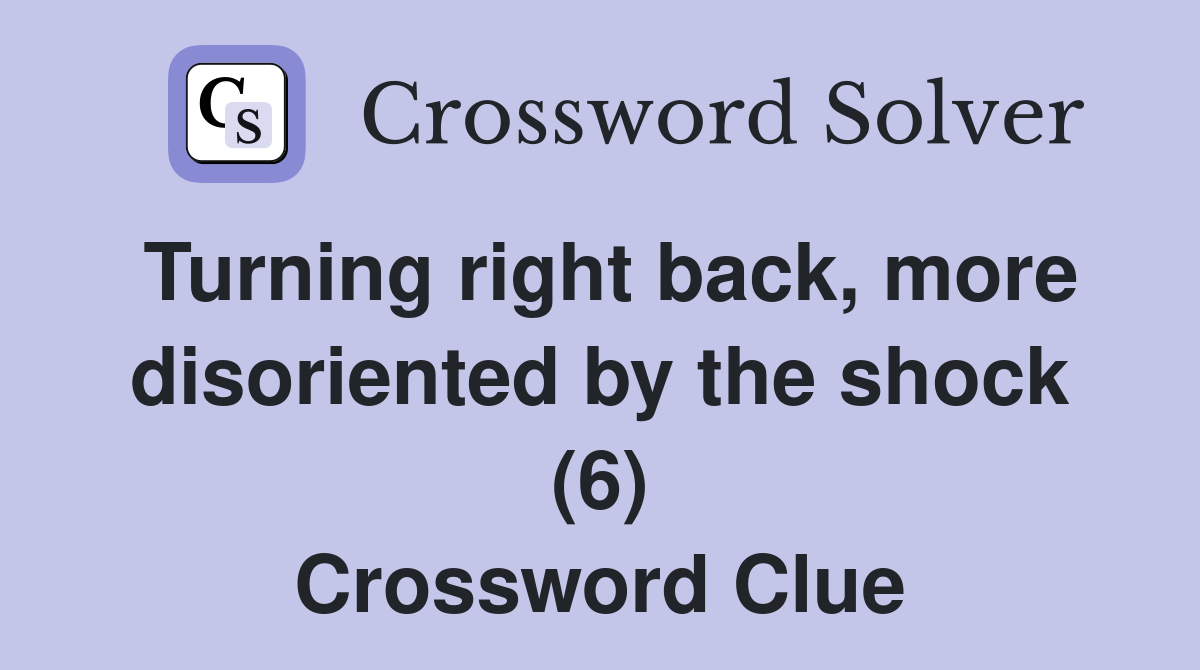 Turning right back, more disoriented by the shock (6) Crossword Clue