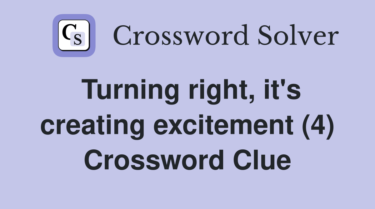 Turning right, it's creating excitement (4) Crossword Clue