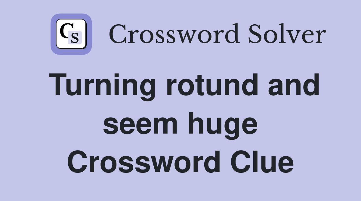 Turning rotund and seem huge Crossword Clue