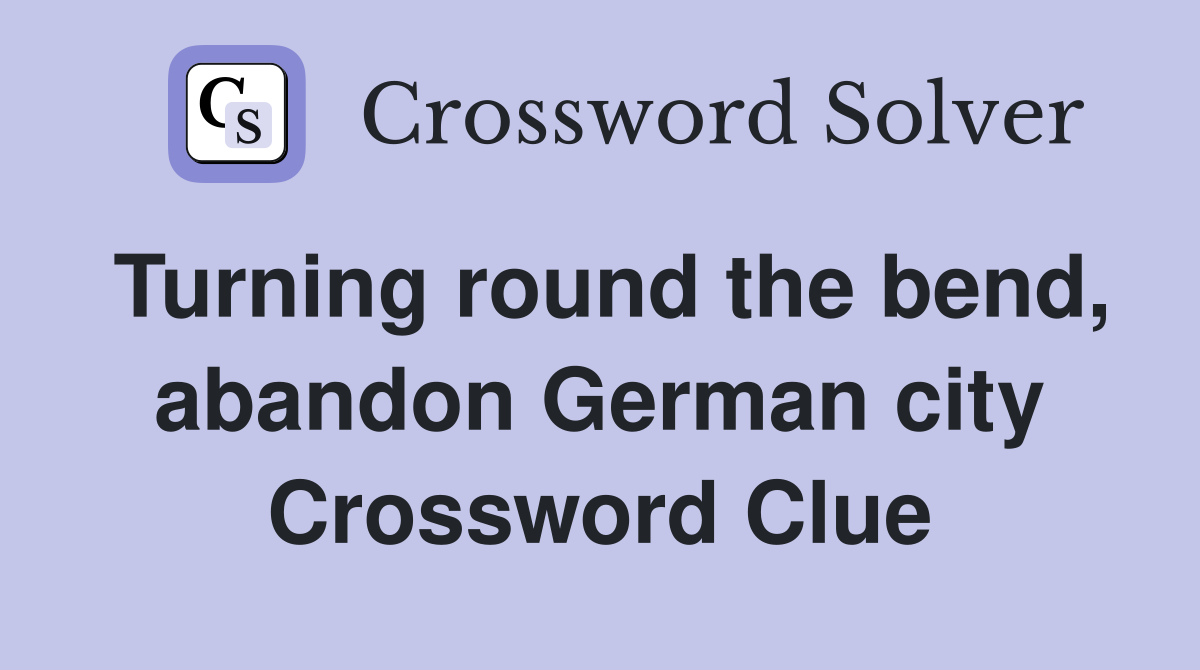 Turning round the bend, abandon German city Crossword Clue