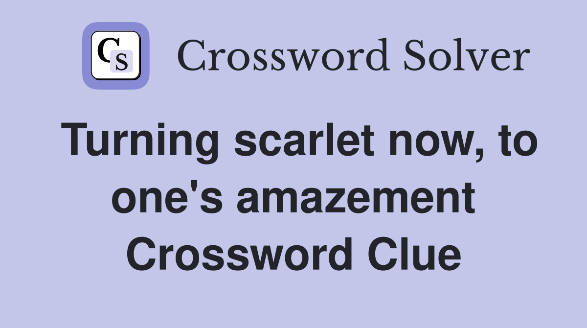 Turning scarlet now, to one's amazement Crossword Clue