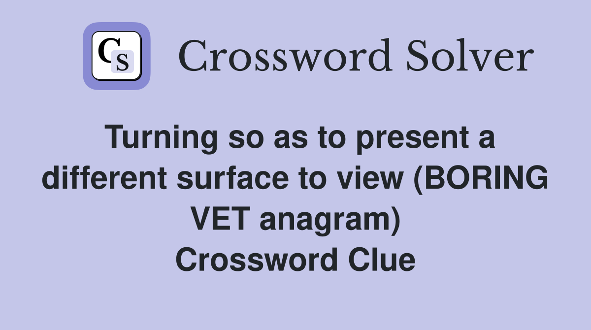 Turning so as to present a different surface to view (BORING VET anagram) Crossword Clue