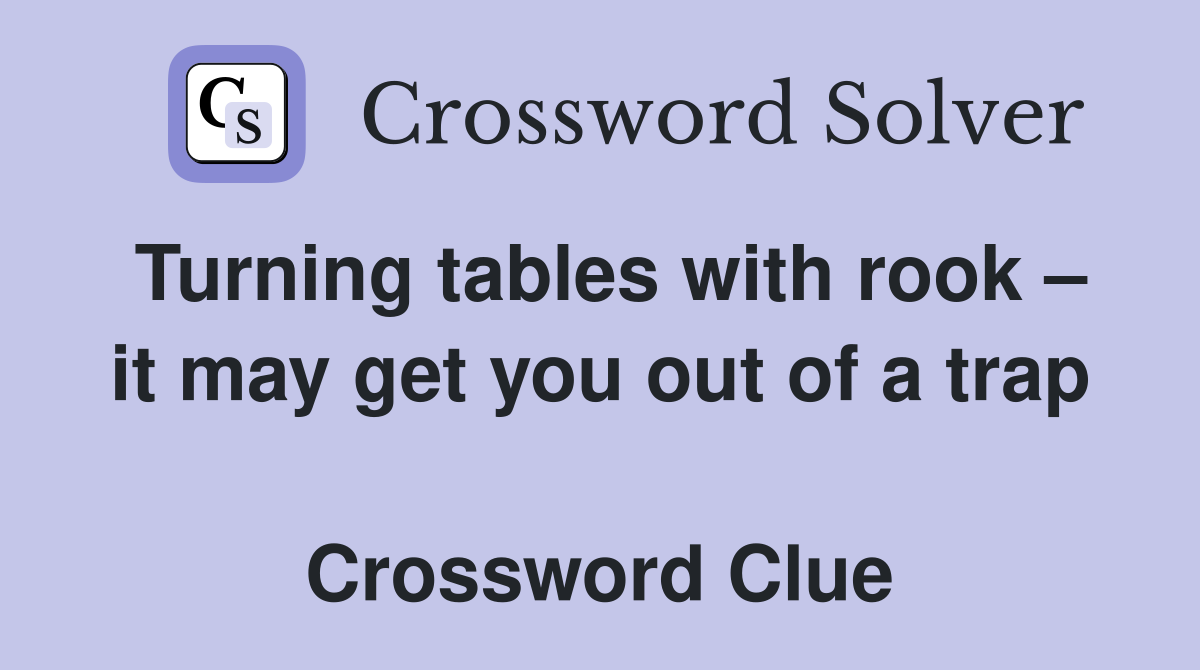 Turning tables with rook – it may get you out of a trap  Crossword Clue