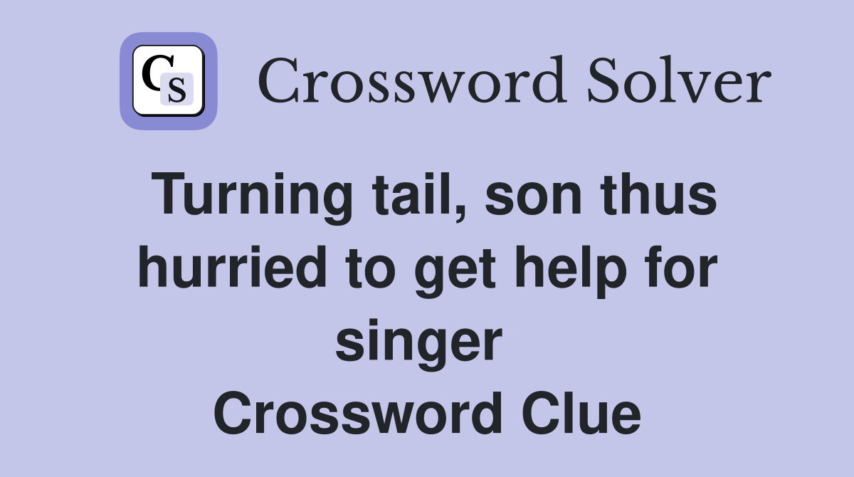 Turning tail, son thus hurried to get help for singer  Crossword Clue