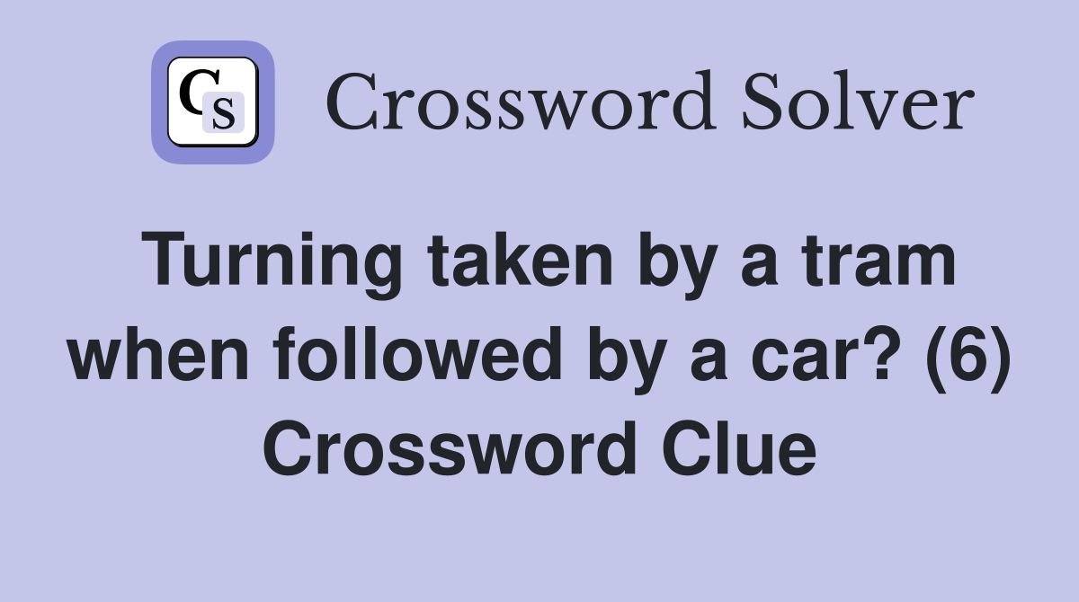 Turning taken by a tram when followed by a car? (6) Crossword Clue