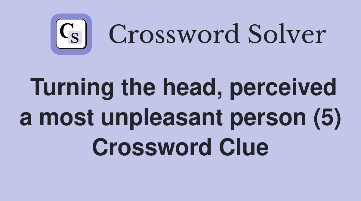 Turning the head, perceived a most unpleasant person (5) Crossword Clue
