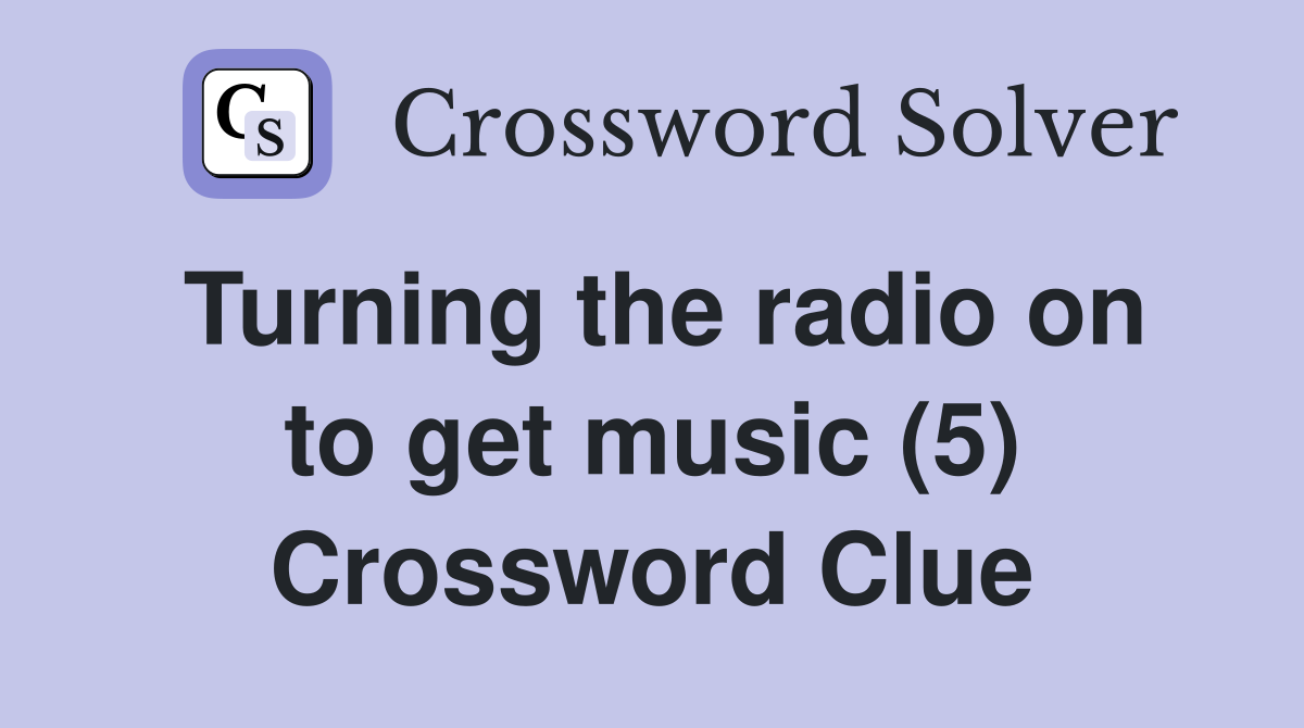 Turning the radio on to get music (5) Crossword Clue