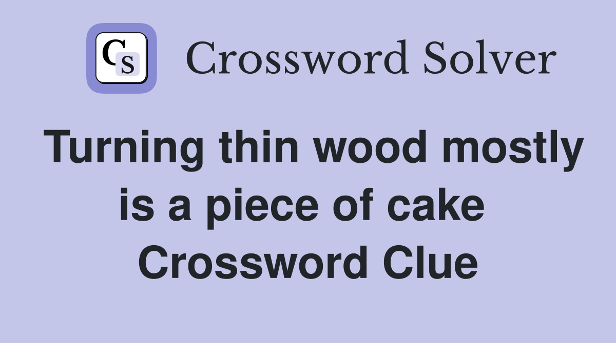 Turning thin wood mostly is a piece of cake  Crossword Clue