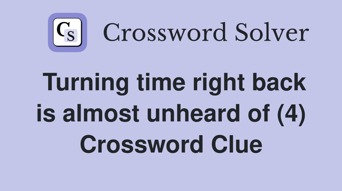 Turning time right back is almost unheard of (4) Crossword Clue