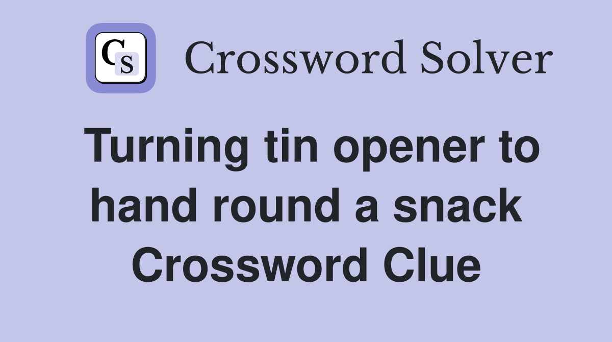 Turning tin opener to hand round a snack Crossword Clue
