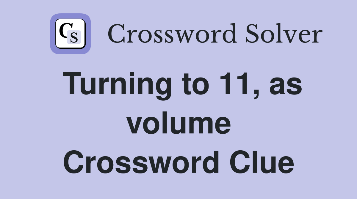 Turning to 11, as volume Crossword Clue