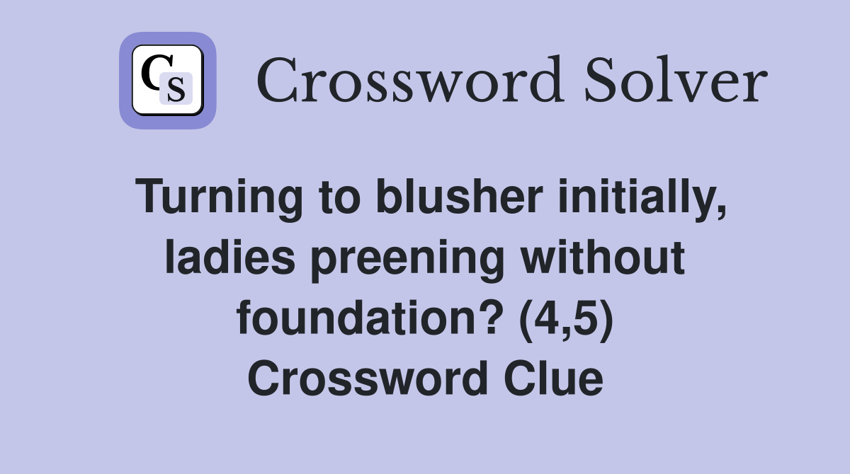 Turning to blusher initially, ladies preening without foundation? (4,5) Crossword Clue