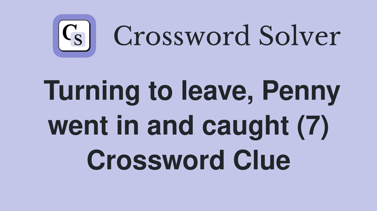 Turning to leave, Penny went in and caught (7) Crossword Clue