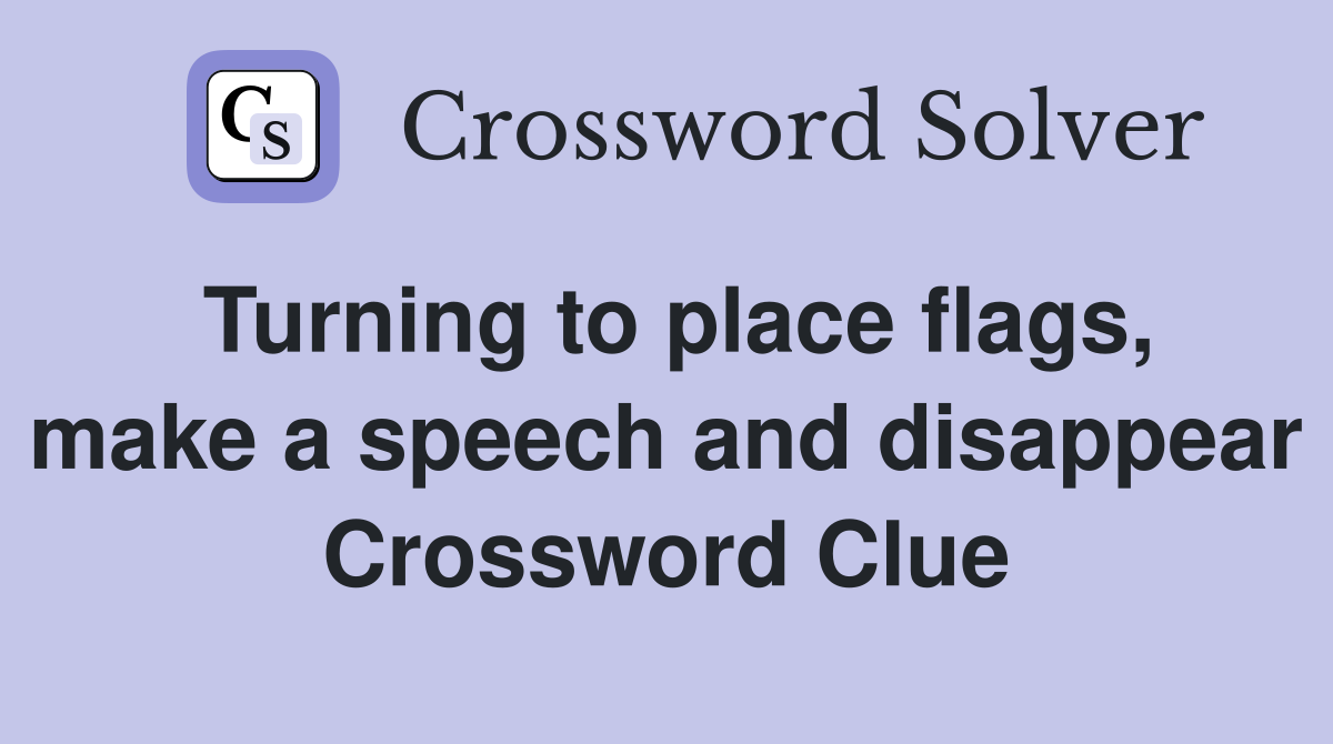 Turning to place flags, make a speech and disappear Crossword Clue