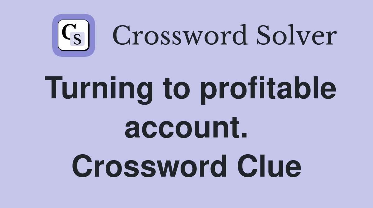 Turning to profitable account. Crossword Clue