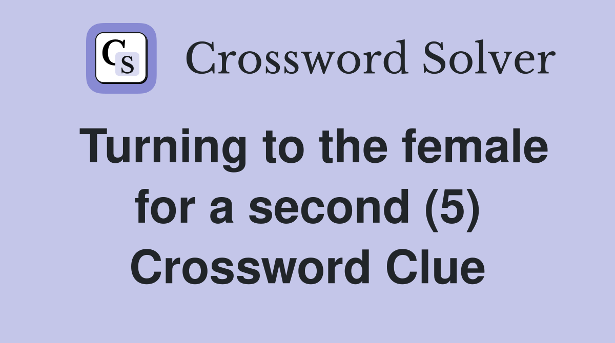 Turning to the female for a second (5) Crossword Clue