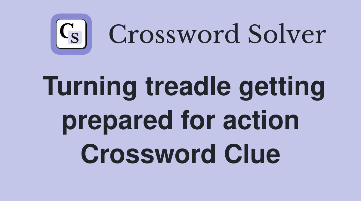Turning treadle getting prepared for action Crossword Clue