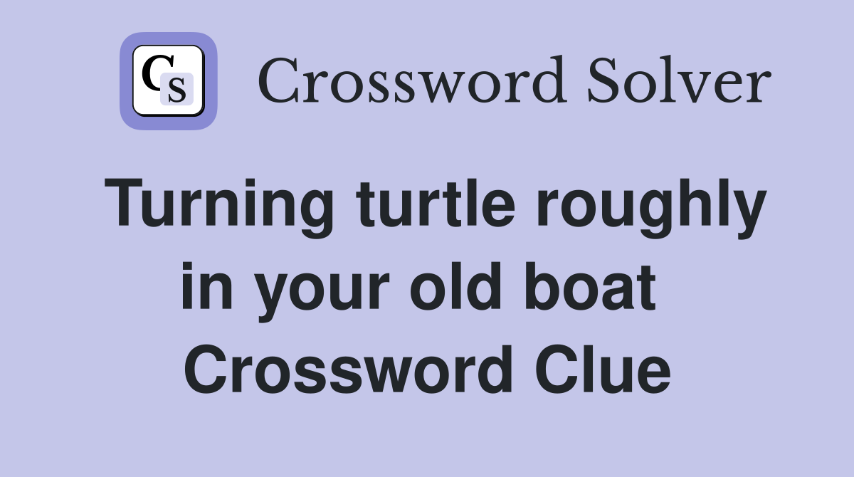Turning turtle roughly in your old boat  Crossword Clue