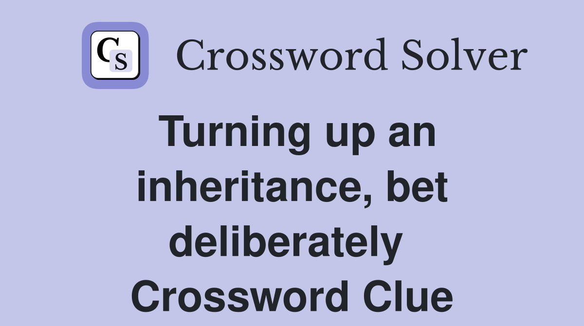 Turning up an inheritance, bet deliberately  Crossword Clue