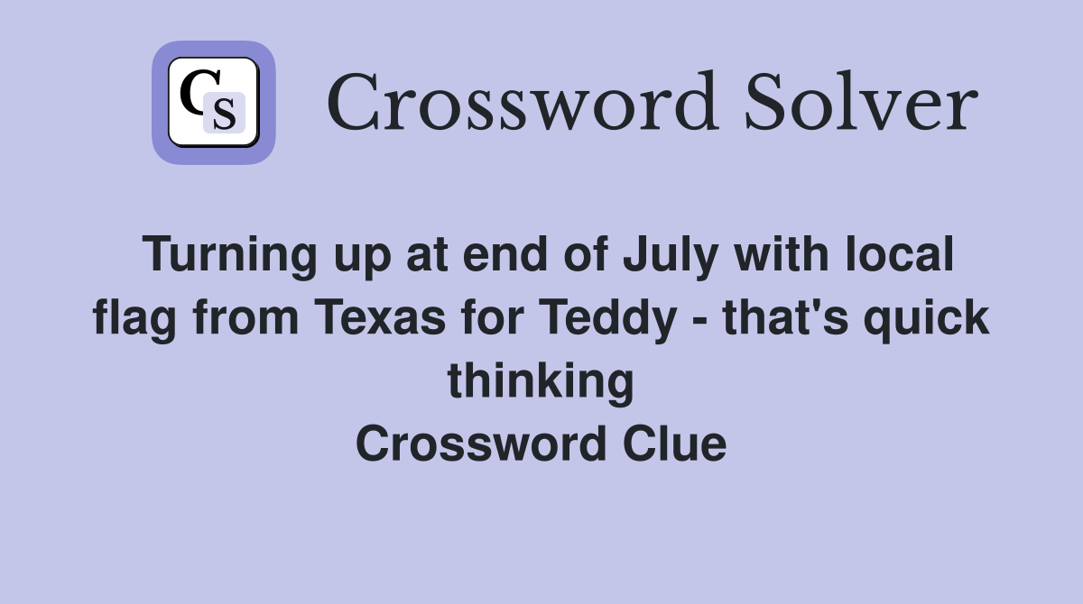 Turning up at end of July with local flag from Texas for Teddy - that's quick thinking Crossword Clue