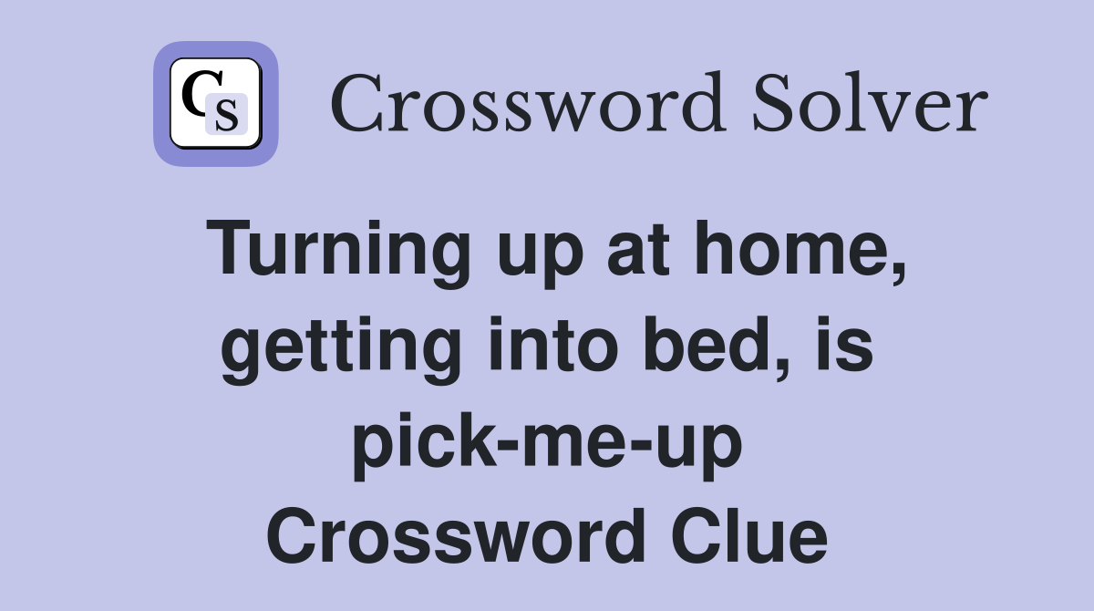 Turning up at home, getting into bed, is pick-me-up Crossword Clue