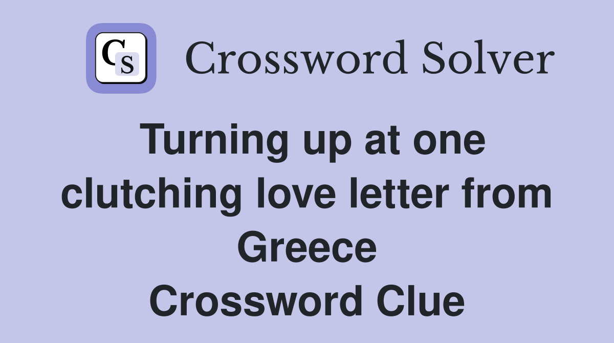 Turning up at one clutching love letter from Greece Crossword Clue