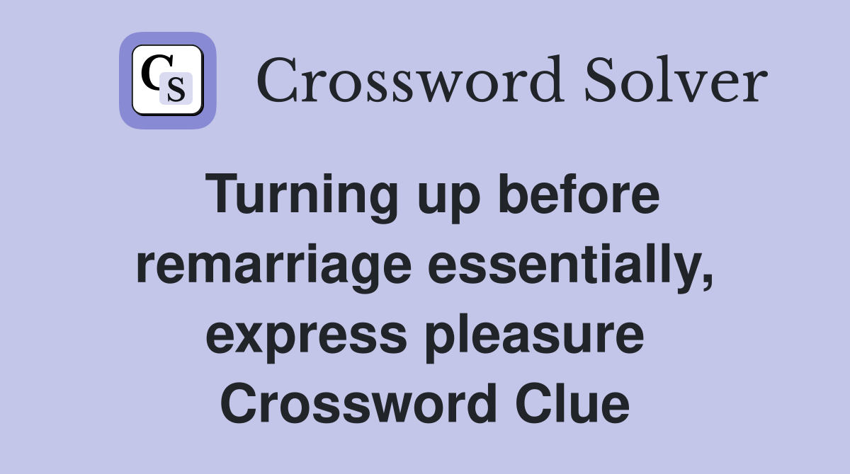 Turning up before remarriage essentially, express pleasure Crossword Clue