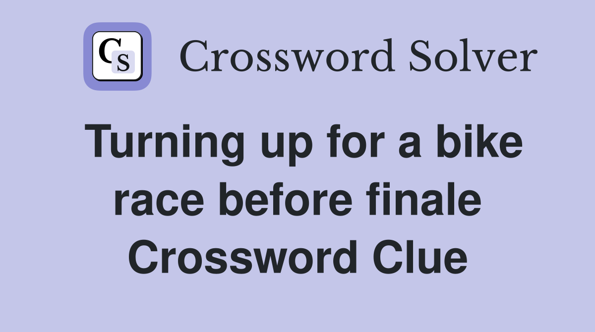 Turning up for a bike race before finale Crossword Clue