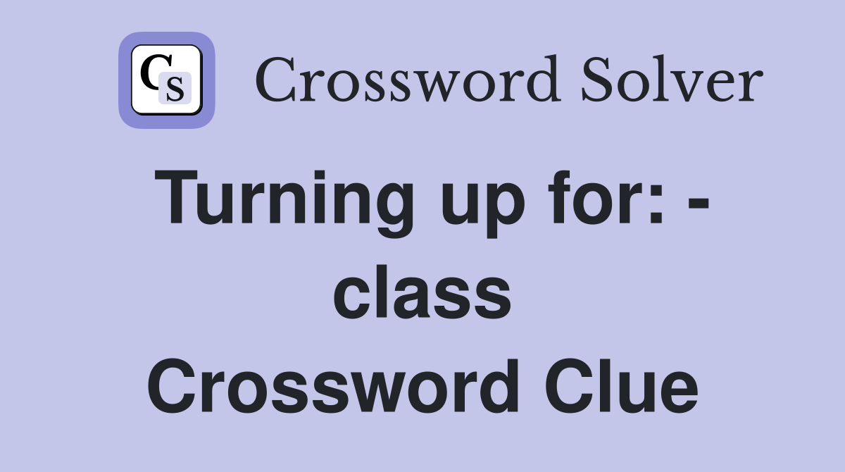 Turning up for: - class Crossword Clue
