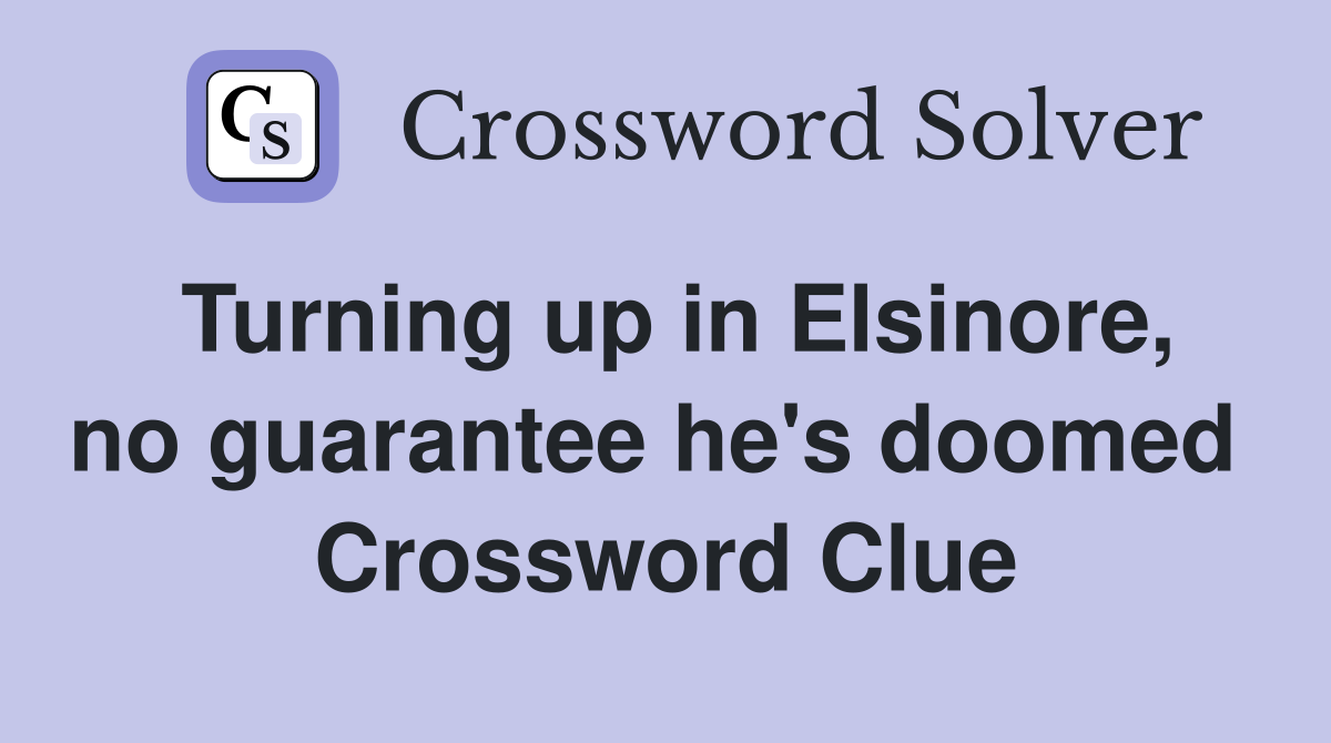 Turning up in Elsinore, no guarantee he's doomed  Crossword Clue