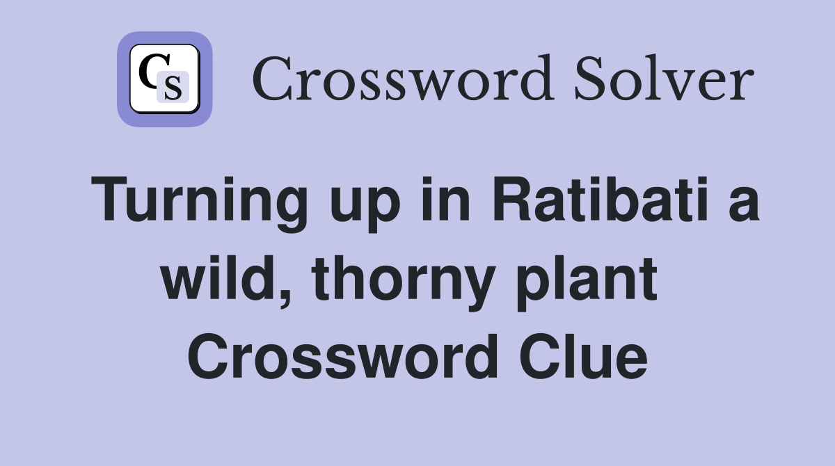 Turning up in Ratibati a wild, thorny plant  Crossword Clue
