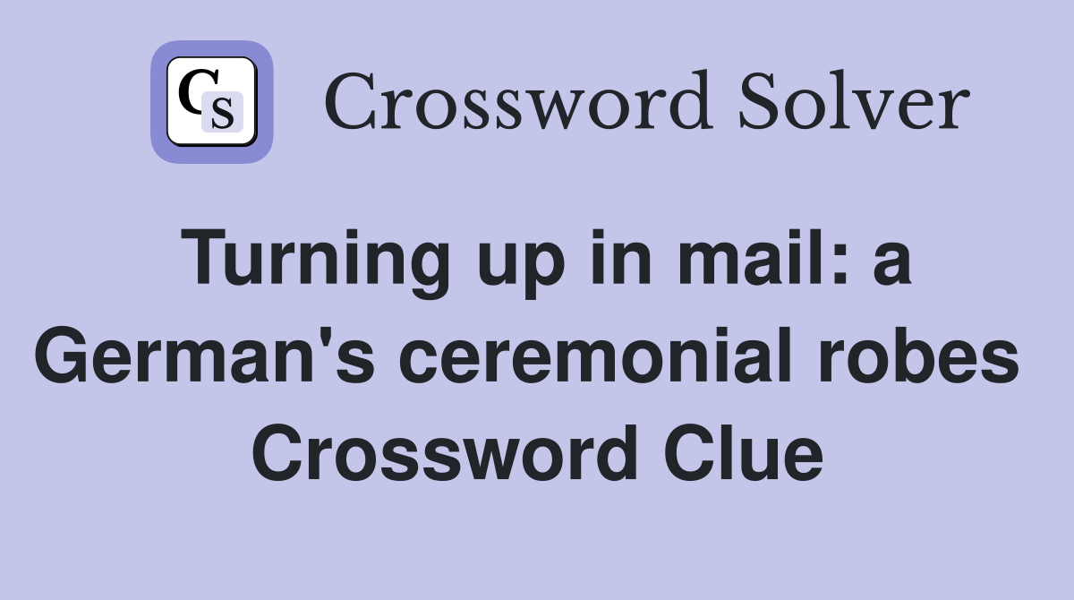 Turning up in mail: a German's ceremonial robes  Crossword Clue