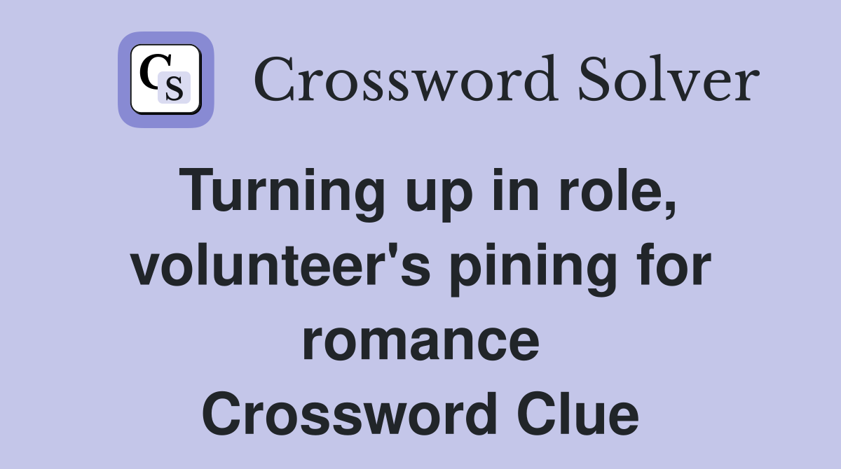 Turning up in role, volunteer's pining for romance Crossword Clue