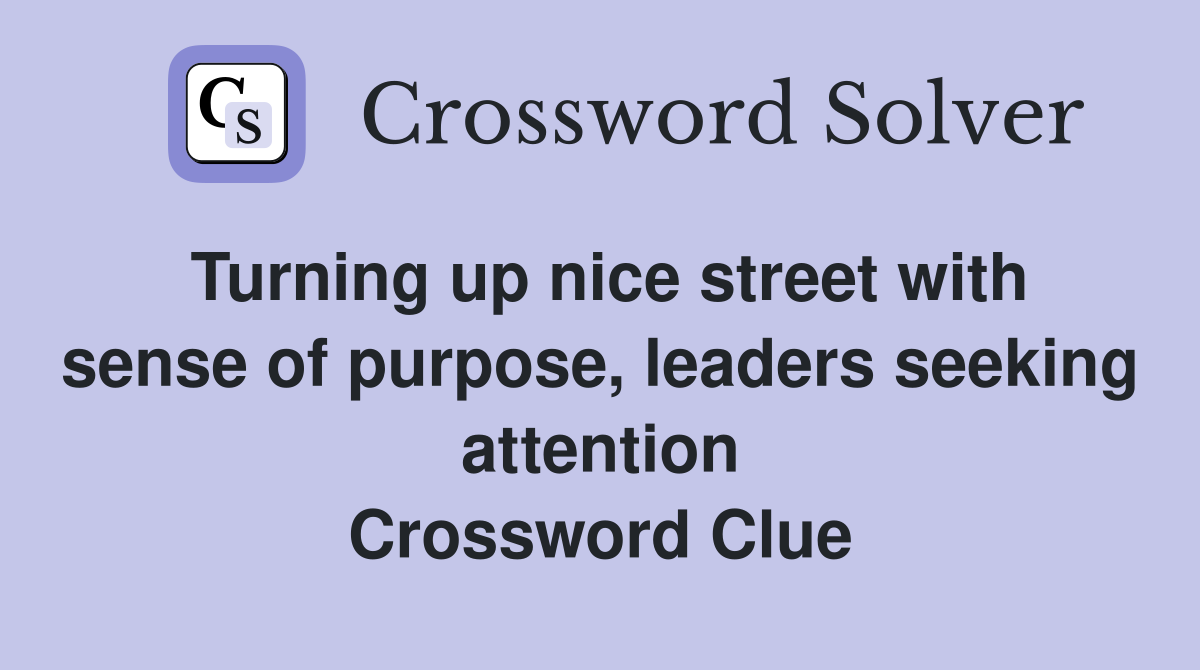 Turning up nice street with sense of purpose, leaders seeking attention Crossword Clue