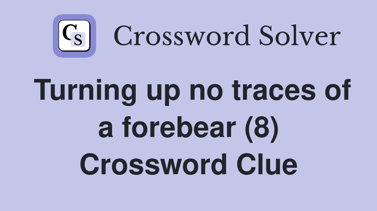 Turning up no traces of a forebear (8) Crossword Clue