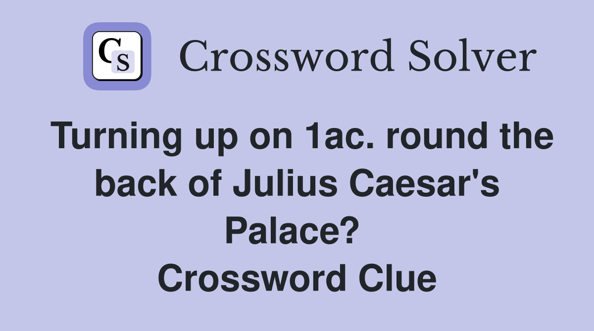 Turning up on 1ac. round the back of Julius Caesar's Palace?  Crossword Clue