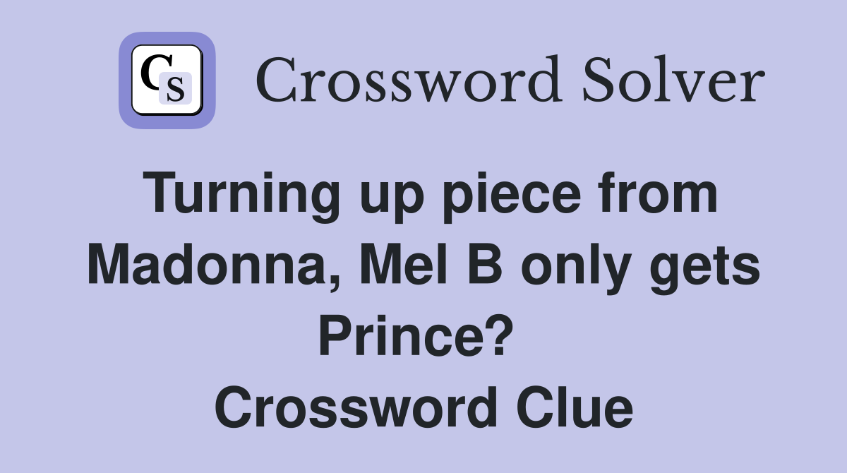 Turning up piece from Madonna, Mel B only gets Prince?  Crossword Clue