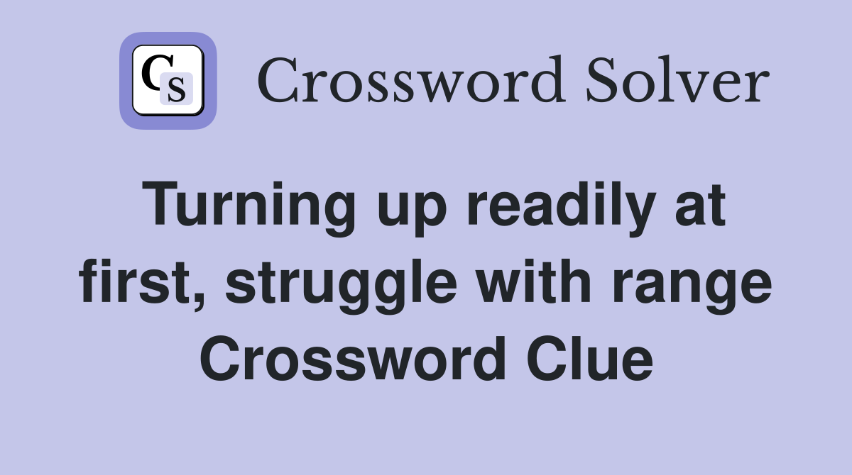 Turning up readily at first, struggle with range Crossword Clue