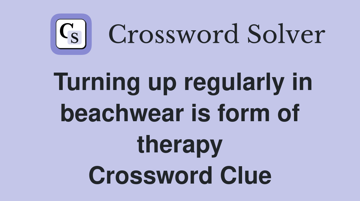 Turning up regularly in beachwear is form of therapy Crossword Clue