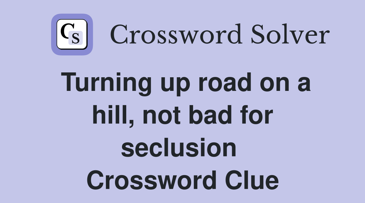 Turning up road on a hill, not bad for seclusion  Crossword Clue
